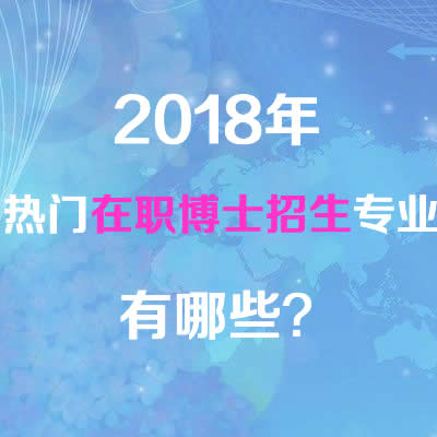 2018年热门在职博士招生专业有哪些？